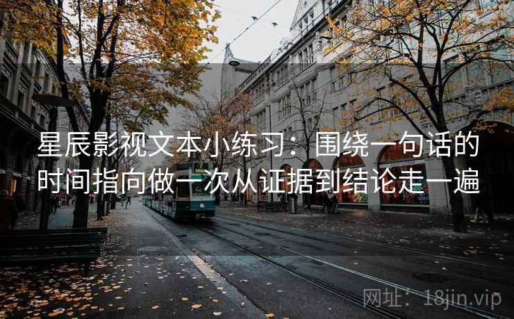 星辰影视文本小练习:围绕一句话的时间指向做一次从证据到结论走一遍 星辰影视文本小练习:围绕一句话的时间指向做一次从证据到结论走一遍