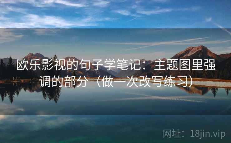 欧乐影视的句子学笔记：主题图里强调的部分（做一次改写练习）