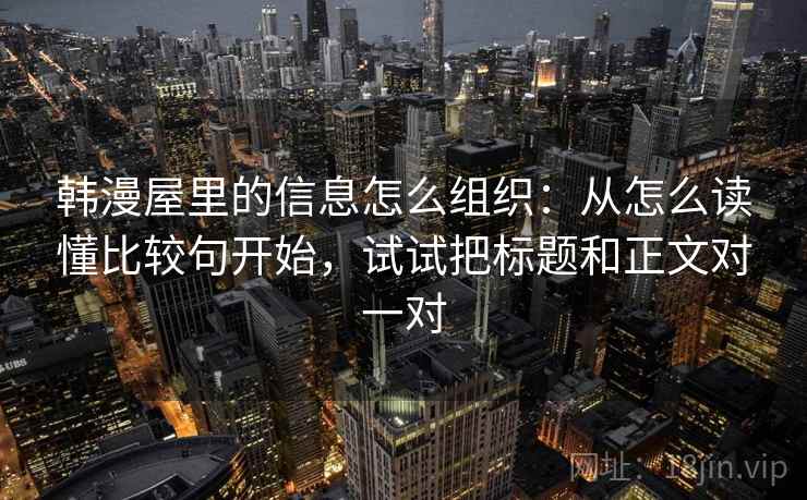韩漫屋里的信息怎么组织:从怎么读懂比较句开始,试试把标题和正文对一对 韩漫屋里的信息怎么组织:从怎么读懂比较句开始,试试把标题和正文对一对