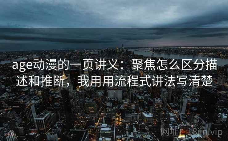 age动漫的一页讲义：聚焦怎么区分描述和推断，我用用流程式讲法写清楚