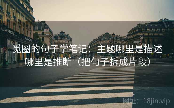 觅圈的句子学笔记：主题哪里是描述哪里是推断（把句子拆成片段）